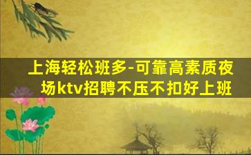 上海轻松班多-可靠高素质夜场ktv招聘不压不扣好上班